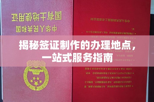 冷水滩揭秘签证制作的办理地点，一站式服务指南